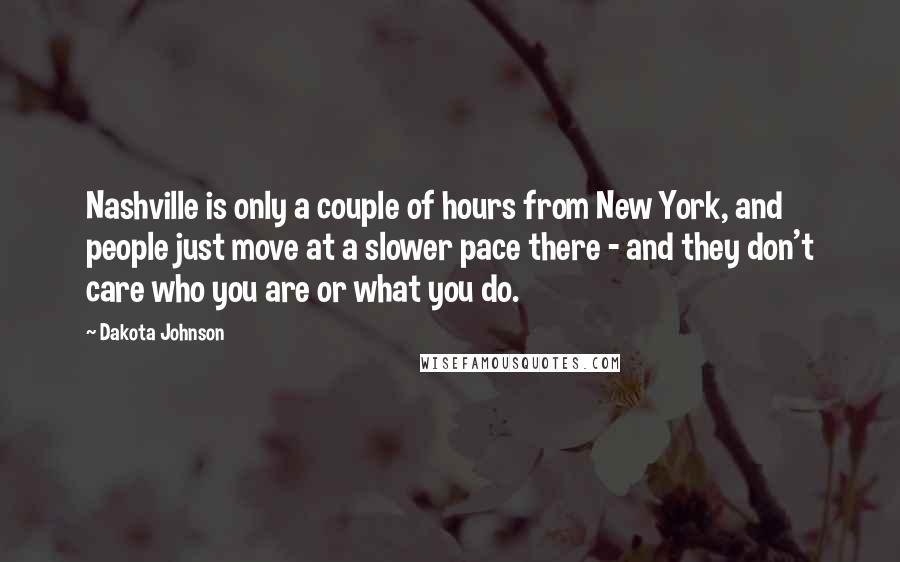 Dakota Johnson Quotes: Nashville is only a couple of hours from New York, and people just move at a slower pace there - and they don't care who you are or what you do.