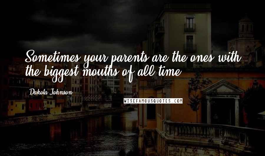 Dakota Johnson Quotes: Sometimes your parents are the ones with the biggest mouths of all time.
