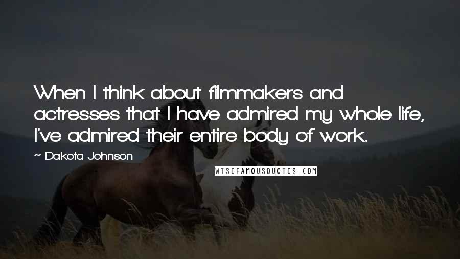 Dakota Johnson Quotes: When I think about filmmakers and actresses that I have admired my whole life, I've admired their entire body of work.