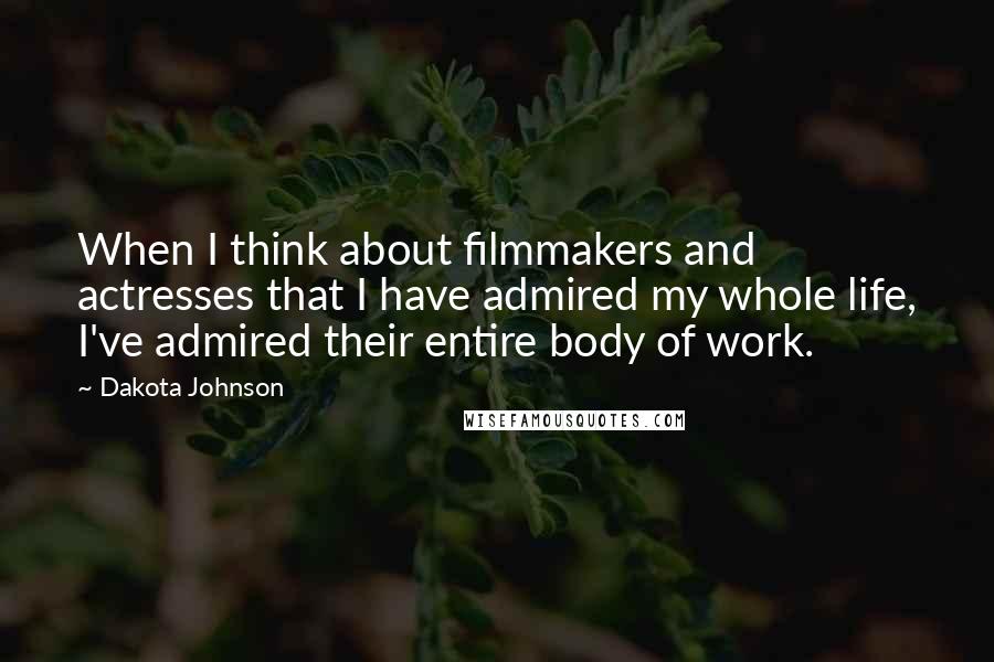 Dakota Johnson Quotes: When I think about filmmakers and actresses that I have admired my whole life, I've admired their entire body of work.