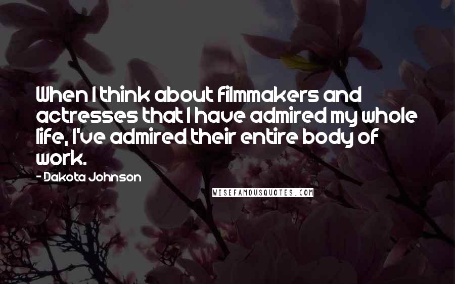 Dakota Johnson Quotes: When I think about filmmakers and actresses that I have admired my whole life, I've admired their entire body of work.