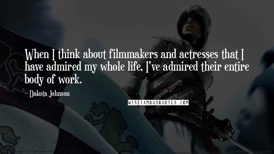 Dakota Johnson Quotes: When I think about filmmakers and actresses that I have admired my whole life, I've admired their entire body of work.