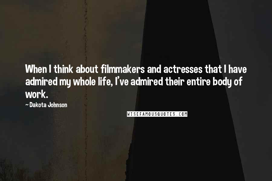 Dakota Johnson Quotes: When I think about filmmakers and actresses that I have admired my whole life, I've admired their entire body of work.