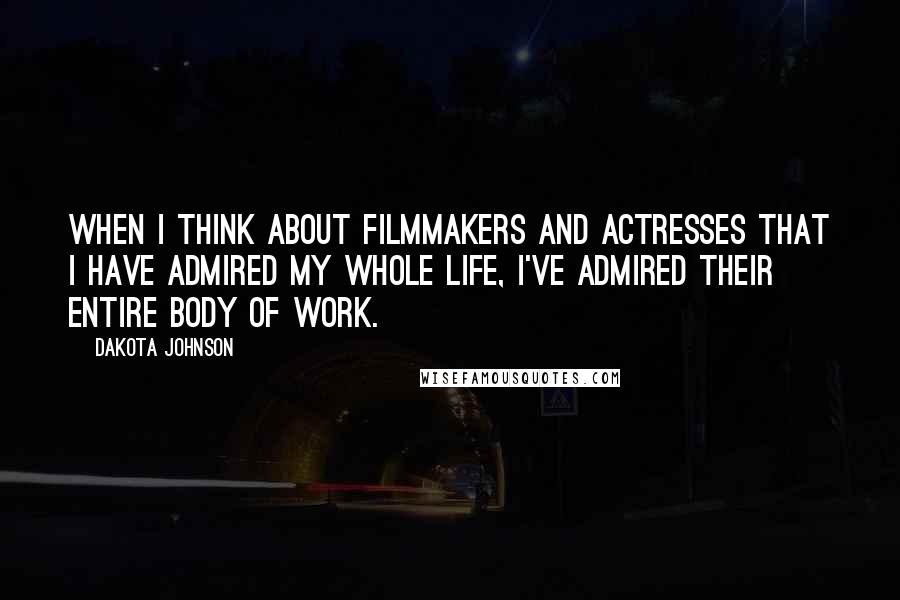 Dakota Johnson Quotes: When I think about filmmakers and actresses that I have admired my whole life, I've admired their entire body of work.