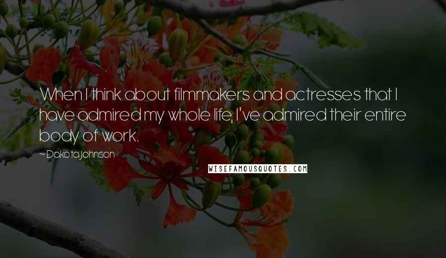 Dakota Johnson Quotes: When I think about filmmakers and actresses that I have admired my whole life, I've admired their entire body of work.