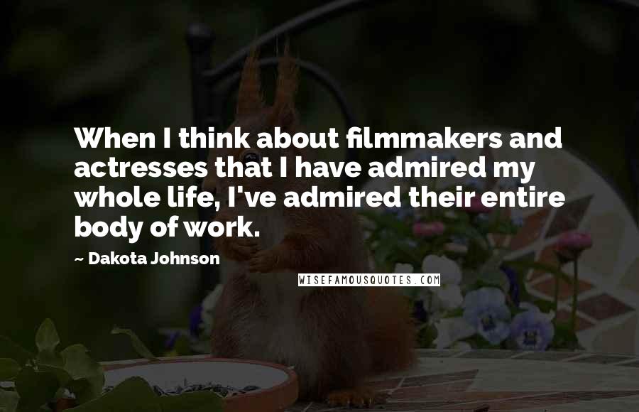 Dakota Johnson Quotes: When I think about filmmakers and actresses that I have admired my whole life, I've admired their entire body of work.