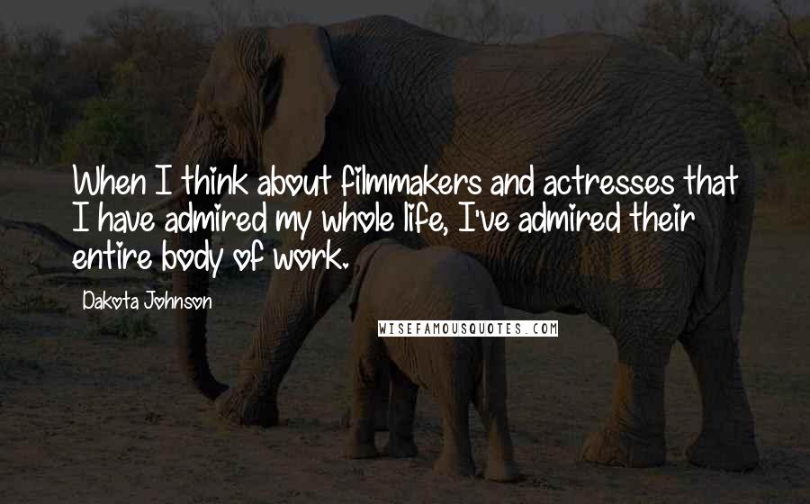 Dakota Johnson Quotes: When I think about filmmakers and actresses that I have admired my whole life, I've admired their entire body of work.