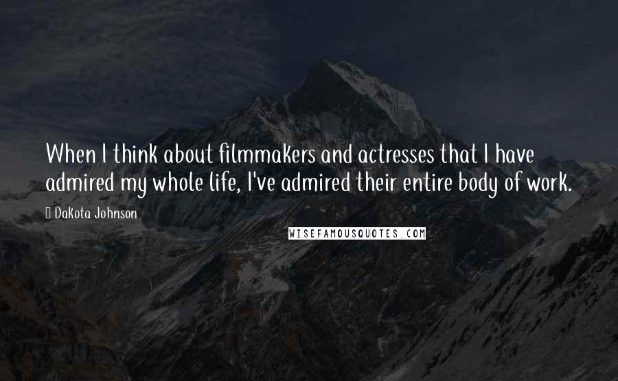 Dakota Johnson Quotes: When I think about filmmakers and actresses that I have admired my whole life, I've admired their entire body of work.