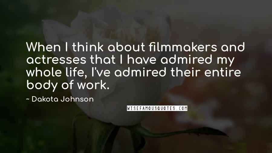 Dakota Johnson Quotes: When I think about filmmakers and actresses that I have admired my whole life, I've admired their entire body of work.