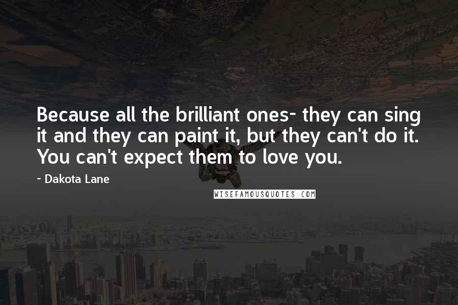 Dakota Lane Quotes: Because all the brilliant ones- they can sing it and they can paint it, but they can't do it. You can't expect them to love you.
