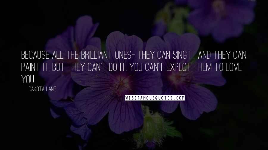 Dakota Lane Quotes: Because all the brilliant ones- they can sing it and they can paint it, but they can't do it. You can't expect them to love you.