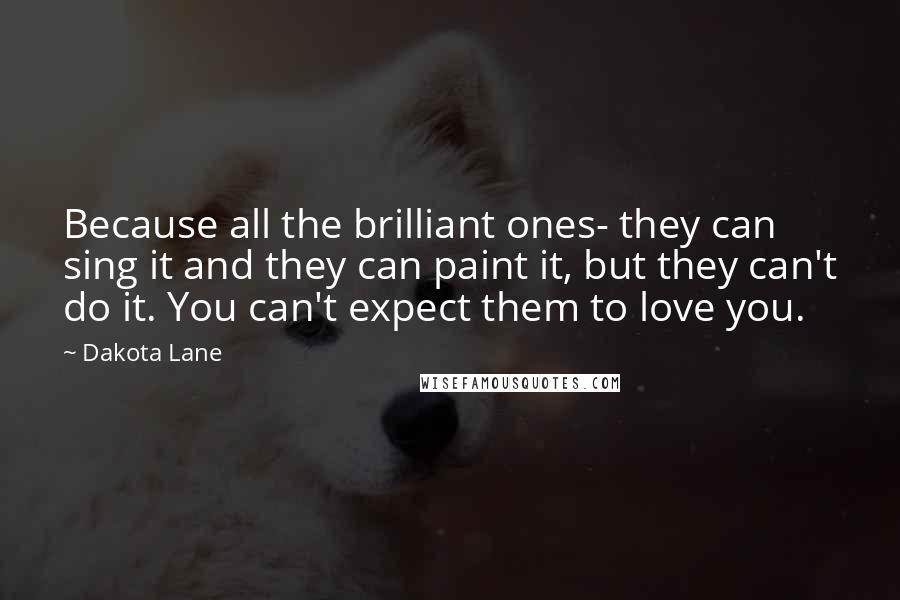 Dakota Lane Quotes: Because all the brilliant ones- they can sing it and they can paint it, but they can't do it. You can't expect them to love you.