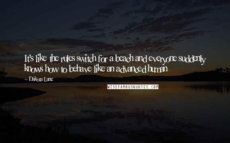 Dakota Lane Quotes: It's like the rules switch for a beach and everyone suddenly knows how to behave like an advanced human