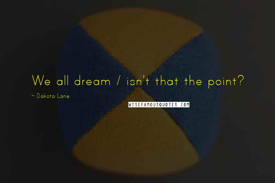 Dakota Lane Quotes: We all dream / isn't that the point?