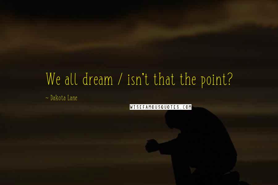 Dakota Lane Quotes: We all dream / isn't that the point?