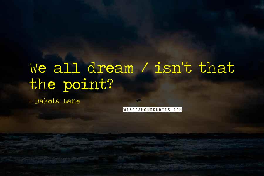 Dakota Lane Quotes: We all dream / isn't that the point?