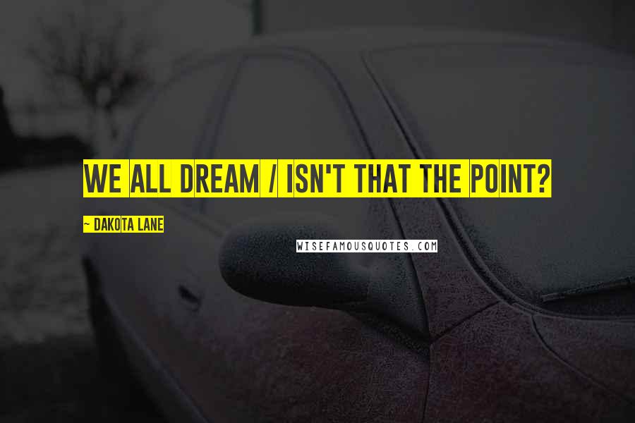 Dakota Lane Quotes: We all dream / isn't that the point?