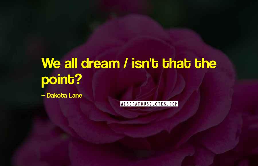 Dakota Lane Quotes: We all dream / isn't that the point?