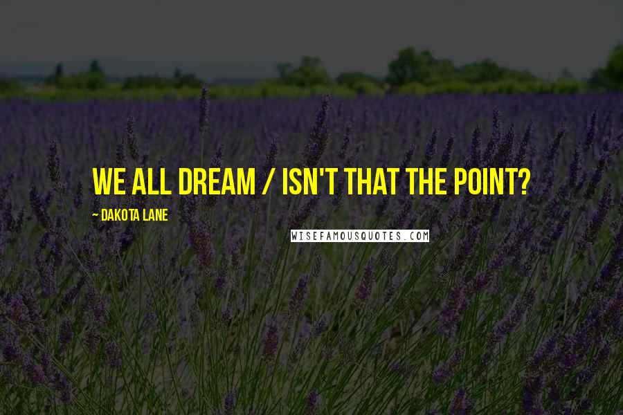 Dakota Lane Quotes: We all dream / isn't that the point?