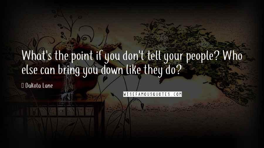 Dakota Lane Quotes: What's the point if you don't tell your people? Who else can bring you down like they do?