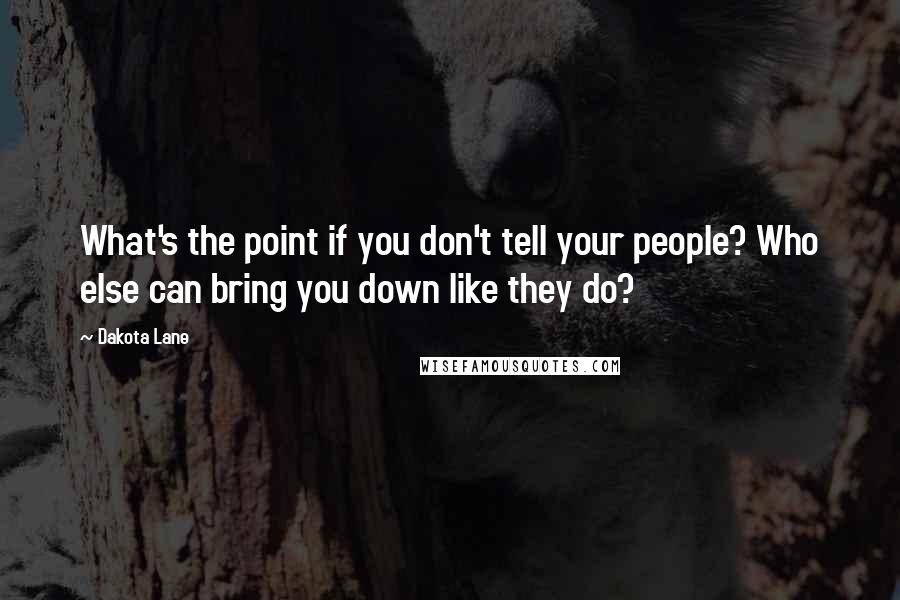Dakota Lane Quotes: What's the point if you don't tell your people? Who else can bring you down like they do?