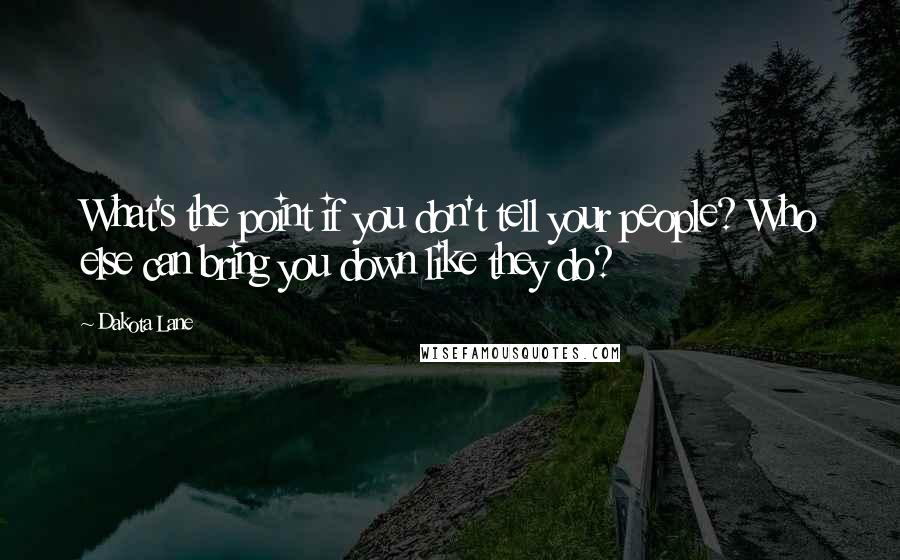 Dakota Lane Quotes: What's the point if you don't tell your people? Who else can bring you down like they do?