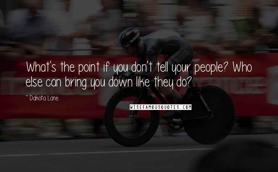 Dakota Lane Quotes: What's the point if you don't tell your people? Who else can bring you down like they do?