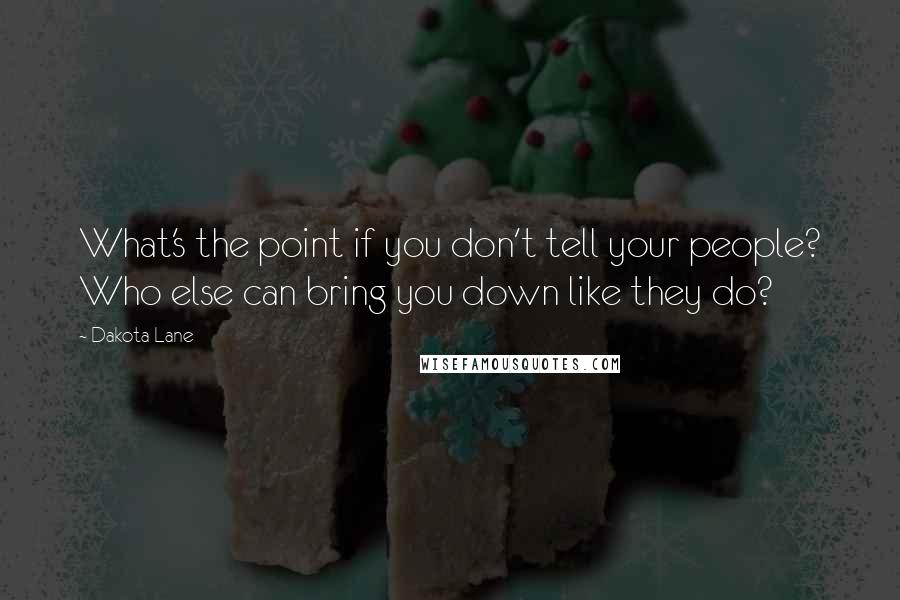 Dakota Lane Quotes: What's the point if you don't tell your people? Who else can bring you down like they do?