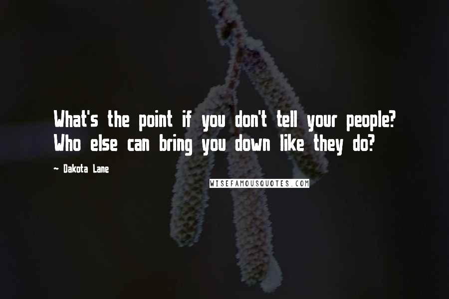 Dakota Lane Quotes: What's the point if you don't tell your people? Who else can bring you down like they do?