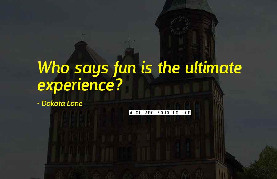 Dakota Lane Quotes: Who says fun is the ultimate experience?