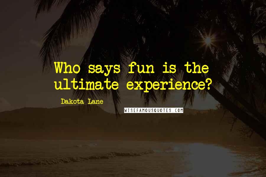 Dakota Lane Quotes: Who says fun is the ultimate experience?
