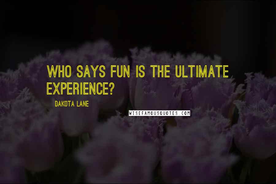 Dakota Lane Quotes: Who says fun is the ultimate experience?