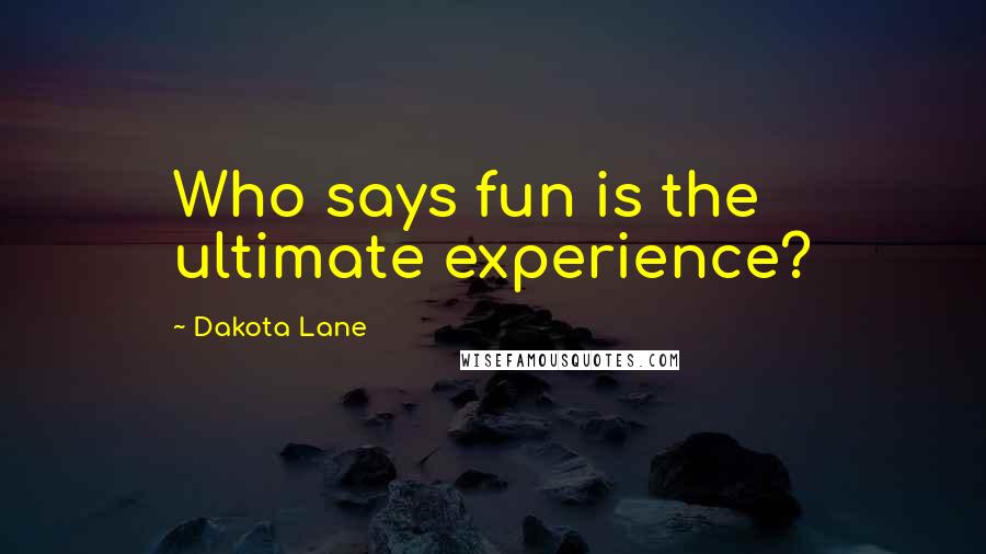 Dakota Lane Quotes: Who says fun is the ultimate experience?