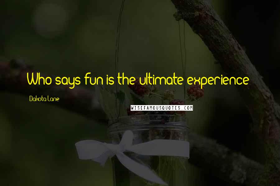 Dakota Lane Quotes: Who says fun is the ultimate experience?