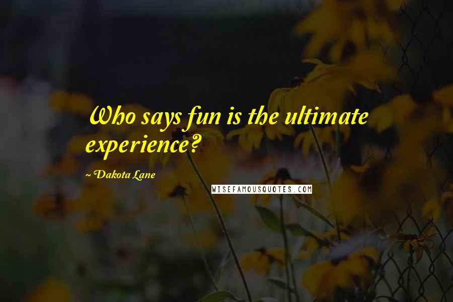Dakota Lane Quotes: Who says fun is the ultimate experience?