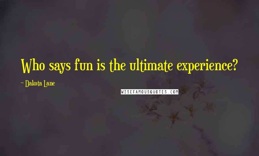 Dakota Lane Quotes: Who says fun is the ultimate experience?
