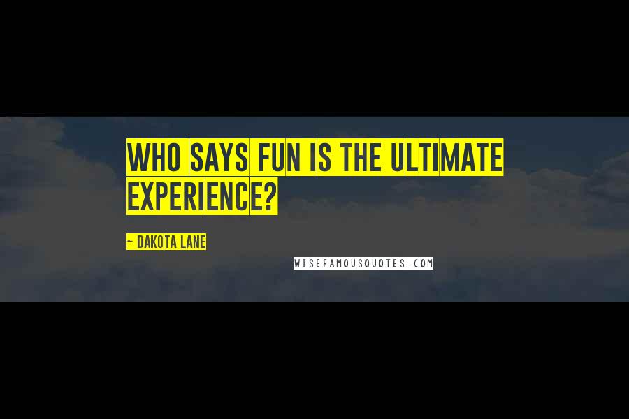 Dakota Lane Quotes: Who says fun is the ultimate experience?