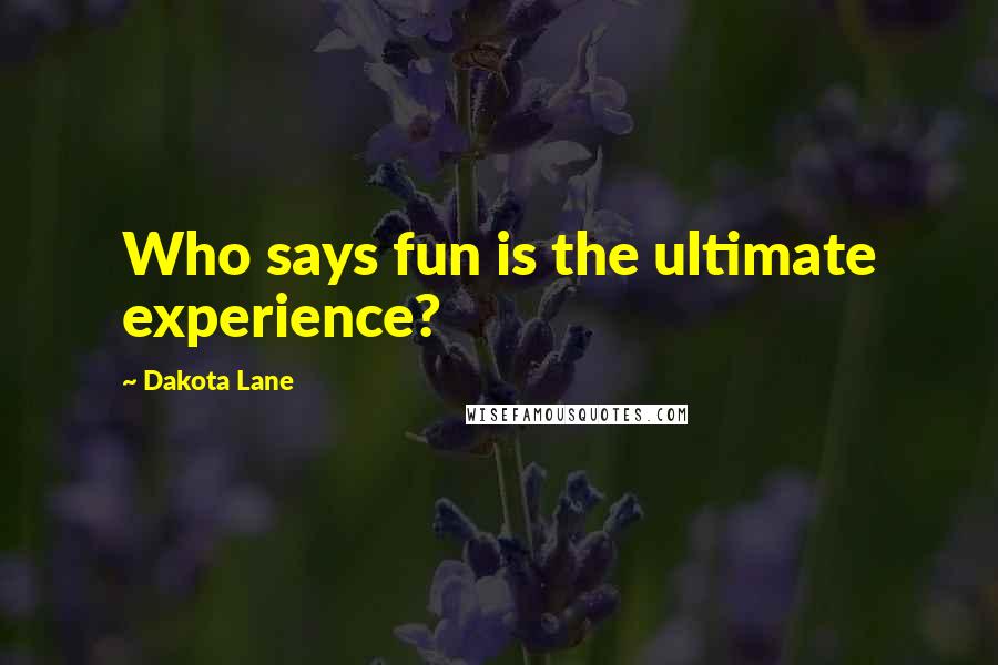 Dakota Lane Quotes: Who says fun is the ultimate experience?