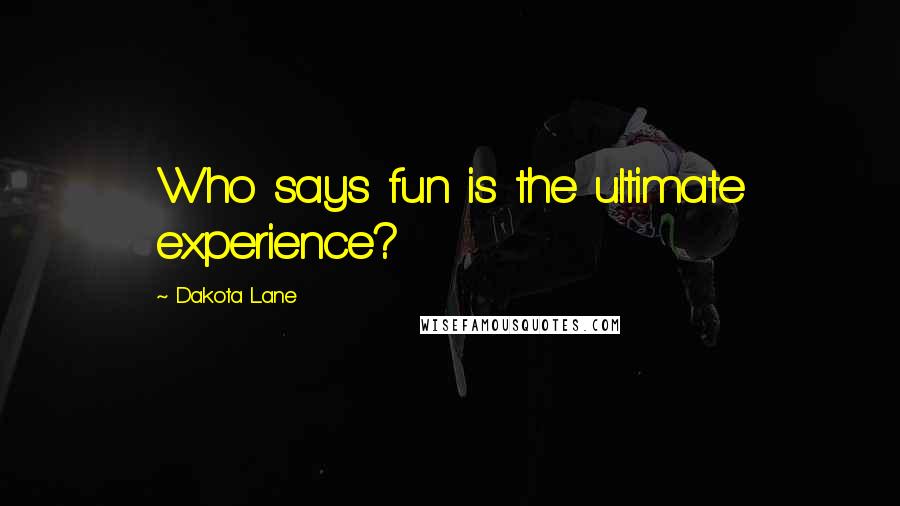 Dakota Lane Quotes: Who says fun is the ultimate experience?