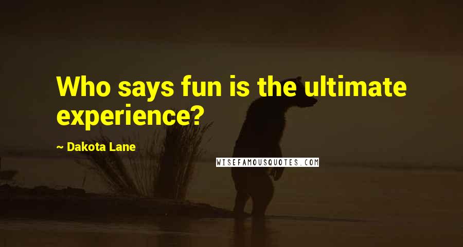 Dakota Lane Quotes: Who says fun is the ultimate experience?