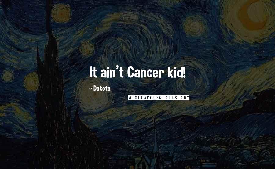 Dakota Quotes: It ain't Cancer kid!