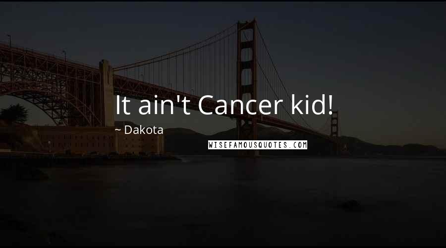 Dakota Quotes: It ain't Cancer kid!