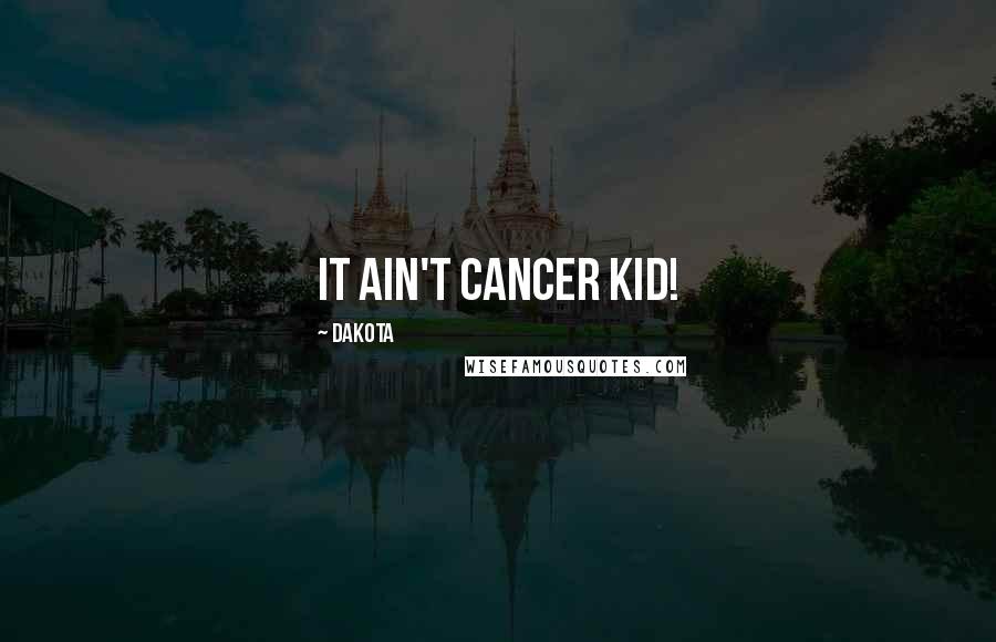 Dakota Quotes: It ain't Cancer kid!