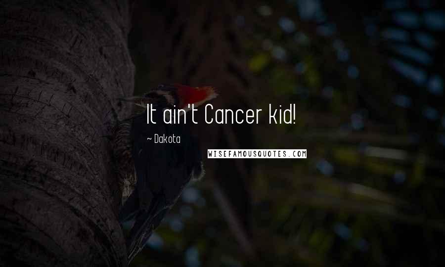 Dakota Quotes: It ain't Cancer kid!