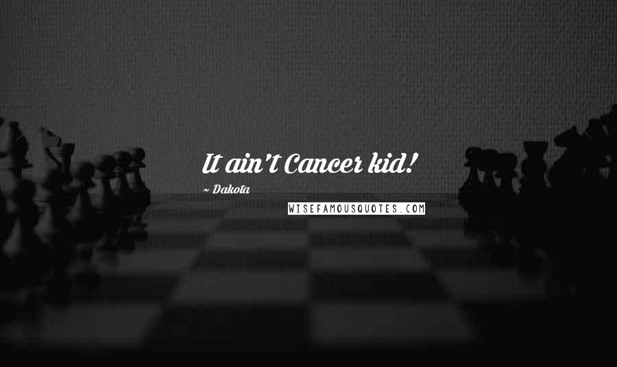 Dakota Quotes: It ain't Cancer kid!