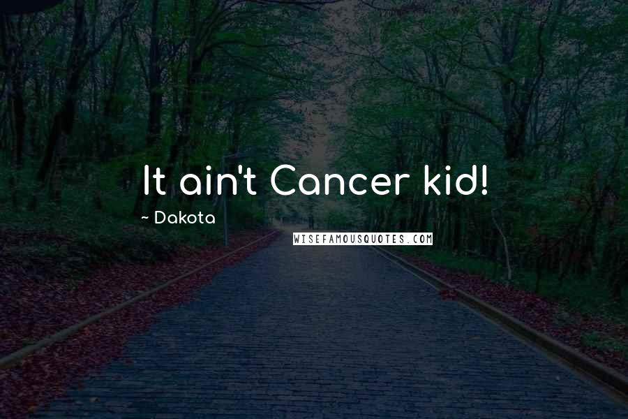 Dakota Quotes: It ain't Cancer kid!