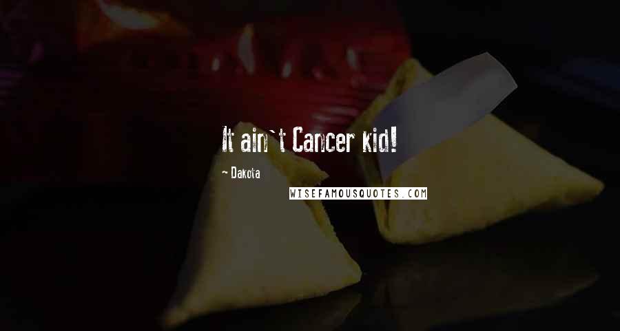 Dakota Quotes: It ain't Cancer kid!
