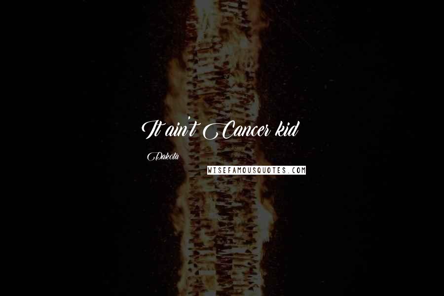 Dakota Quotes: It ain't Cancer kid!