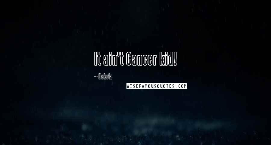 Dakota Quotes: It ain't Cancer kid!