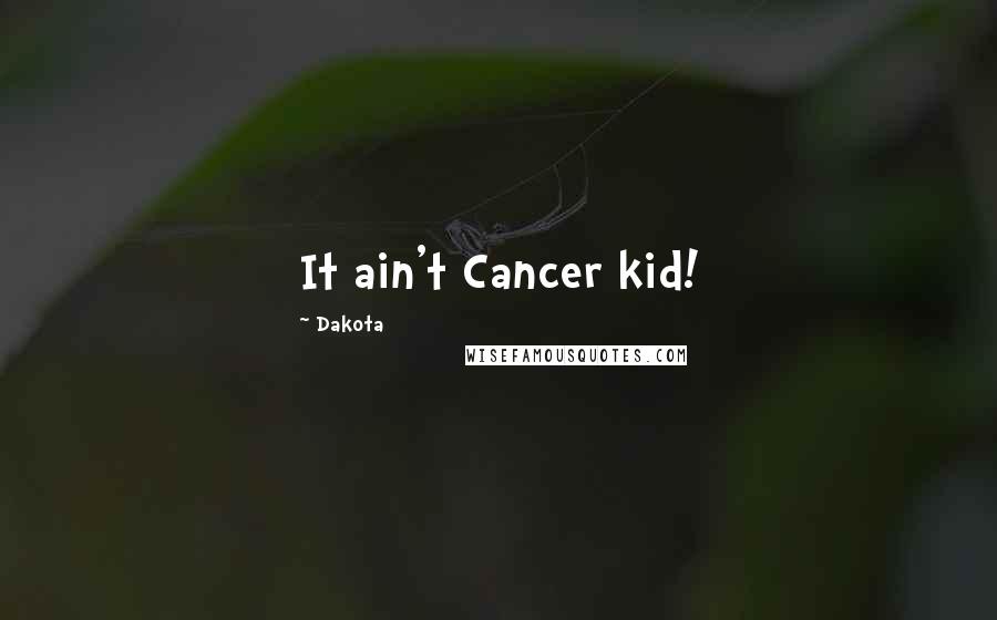 Dakota Quotes: It ain't Cancer kid!